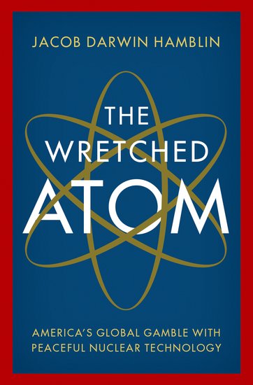 Book cover for 'The Wretched Atom: America's Global Gamble with Peaceful Nuclear Technology' by Jacob Darwin Hamblin