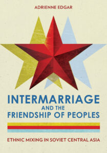 Book cover for Intermarriage and the Friendship of Peoples: Ethnic Mixing in Soviet Central Asia by Adrienne Edgar